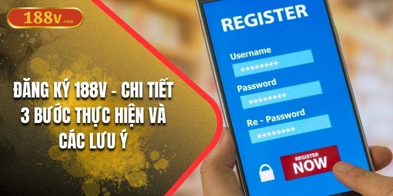 Đăng Ký 188V - Chi Tiết 3 Bước Thực Hiện Và Các Lưu Ý
