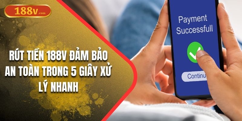 Rút Tiền 188V Đảm Bảo An Toàn Trong 5 Giây Xử Lý Nhanh