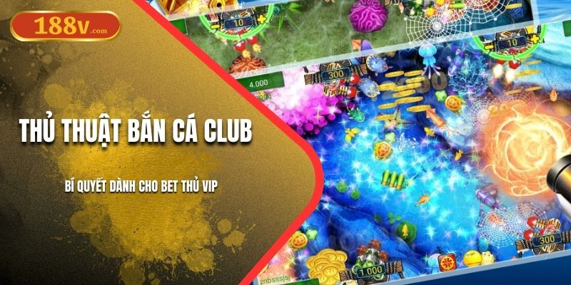 Thủ Thuật Bắn Cá Club 188V | Bí Quyết Dành Cho Bet Thủ VIP