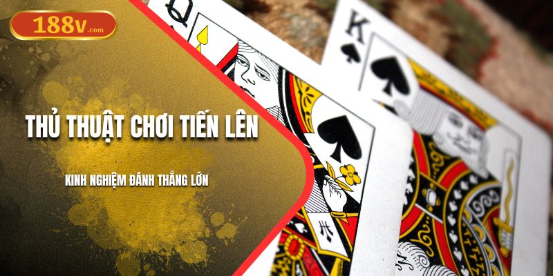 Thủ Thuật Chơi Tiến Lên 188V | Kinh Nghiệm Đánh Thắng Lớn